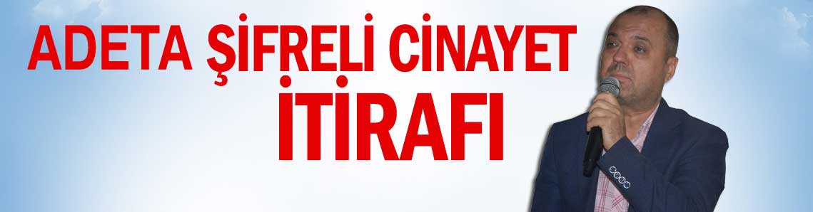 Cinayet itirafı gibi