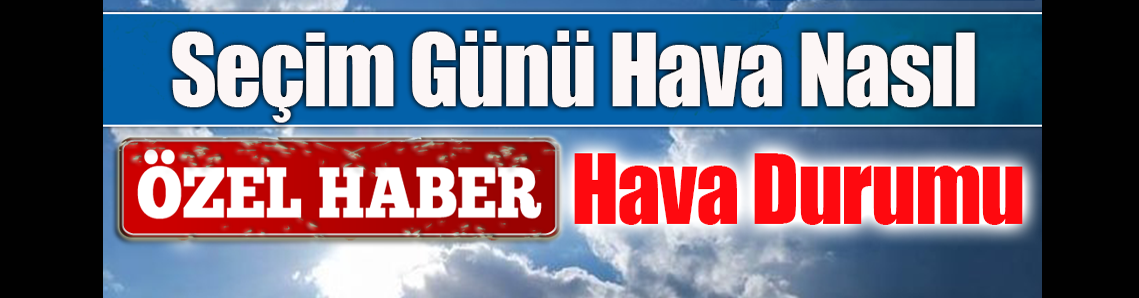 Seçim günü hava nasıl mı?